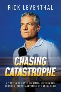 Chasing Catastrophe: My 35 Years Covering Wars, Hurricanes, Terror Attacks, and Other Breaking News