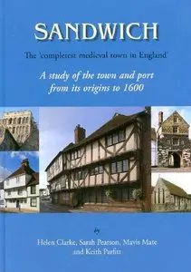 Sandwich - The 'Completest Medieval Town in England': A Study of the Town and Port from its Origins to 1600