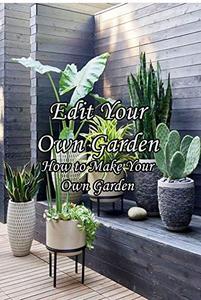 Edit Your Own Garden: How to Make Your Own Garden: Growing Garden