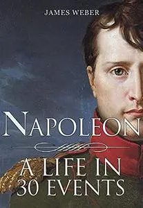 Biography Of Famous People: Napoleon Bonaparte: A Life in 30 Events