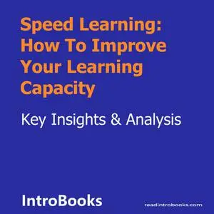 «Speed Learning: How To Improve Your Learning Capacity» by Introbooks Team