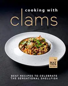 Cooking with Clams: Best Recipes to Celebrate the Sensational Shellfish