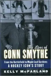 The Lives of Conn Smythe: From the Battlefield to Maple Leaf Gardens: A Hockey Icon's Story (repost)