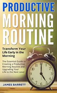 Productive Morning Routine: Transform Your Life Early in the Morning