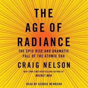 «The Age of Radiance: The Epic Rise and Dramatic Fall of the Atomic Era» by Craig Nelson