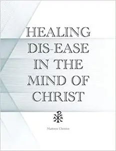 HEALING DIS-EASE IN THE MIND OF CHRIST