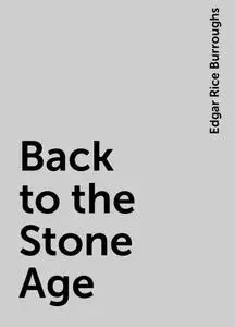 «Back to the Stone Age» by Edgar Rice Burroughs