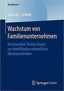 Wachstum von Familienunternehmen: Ein Grounded-Theory-Ansatz zur Identifikation wesentlicher Wachstumstreiber