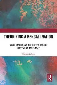 Theorizing a Bengali Nation: Abul Hashim and the United Bengal Movement, 1937–1947