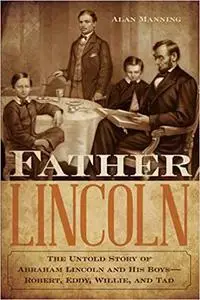 Father Lincoln: The Untold Story of Abraham Lincoln and His Boys--Robert, Eddy, Willie, and Tad