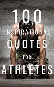 100 Inspirational Quotes For Athletes: A Boost Of Motivation To Inspire Your Next Workout
