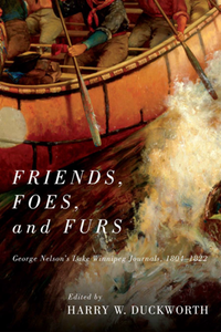 Friends, Foes, and Furs : George Nelson's Lake Winnipeg Journals, 1804–1822