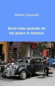 Sono nato quando mi hai preso in braccio