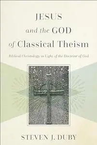 Jesus and the God of Classical Theism: Biblical Christology in Light of the Doctrine of God