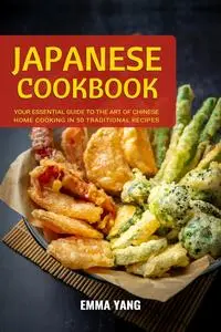 Japanese Cookbook: Your Essential Guide To The Art Of Japanese Home Cooking In 50 Traditional Recipes