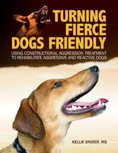 Turning Fierce Dogs Friendly: Using Constructional Aggression Treatment to Rehabilitate Aggressive and Reactive Dogs