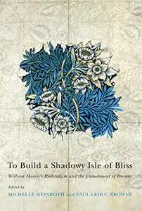 To Build a Shadowy Isle of Bliss: William Morris's Radicalism and the Embodiment of Dreams