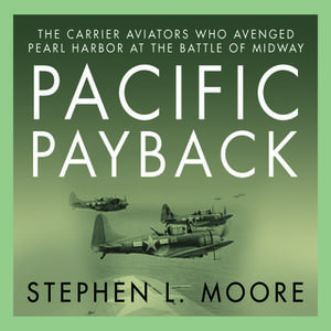 «Pacific Payback: The Carrier Aviators Who Avenged Pearl Harbor at the Battle of Midway» by Stephen L. Moore