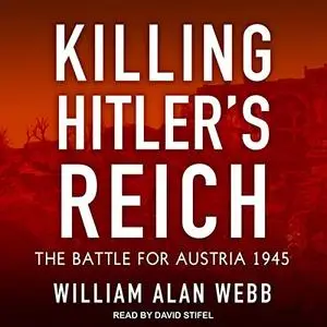 Killing Hitler’s Reich: The Battle for Austria 1945 [Audiobook]