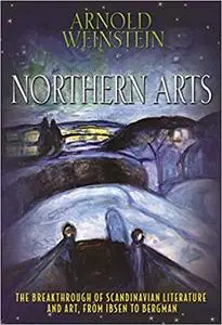 Northern Arts: The Breakthrough of Scandinavian Literature and Art, from Ibsen to Bergman