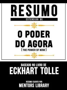 «Resumo Estendido De O Poder Do Agora (The Power of Now) – Baseado No Livro De Eckhart Tolle» by Mentors Library