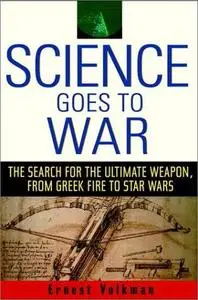 Science Goes to War: The Search for the Ultimate Weapon--from Greek Fire to Star Wars