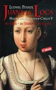 Juana la Loca: Madre del Emperador Carlos V. Su Vida, su Tiempo, su Culpa (Ayer y hoy de la historia)