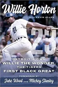 Willie Horton: 23: Detroit's Own Willie the Wonder, the Tigers' First Black Great