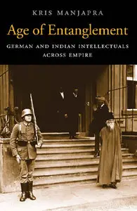 "Age of Entanglement: German and Indian Intellectuals Across Empire" by Kris Manjapra