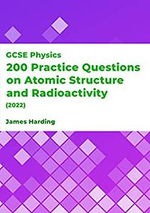 GCSE Physics – 200 Practice Questions on Atomic Structure and Radioactivity (2022)
