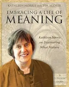 Embracing a Life of Meaning: Kathleen Norris on Discovering What Matters