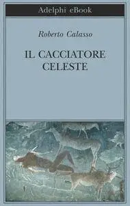 Roberto Calasso - Il Cacciatore Celeste