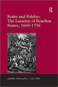 Fealty and Fidelity: The Lazarists of Bourbon France, 1660-1736: The Lazarists of Bourbon France, 1660–1736