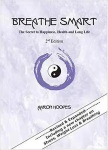 Breathe Smart: The Secret to Happiness, Health and Long Life - 2nd Edition
