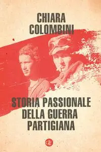 Chiara Colombini - Storia passionale della guerra partigiana