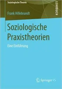 Soziologische Praxistheorien: Eine Einführung (Soziologische Theorie)