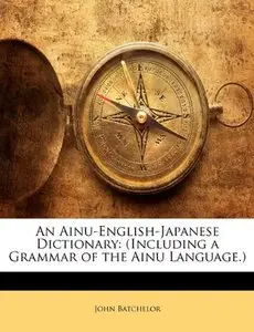 John Batchelor - An Ainu-English-Japanese Dictionary: (Including a Grammar of the Ainu Language.)