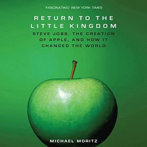 The Return to the Little Kingdom: Steve Jobs, The Creation of Apple and How it Changed the World