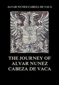 «The Journey of Alvar Nuñez Cabeza De Vaca» by Alvar Nuñez Cabeza De Vaca