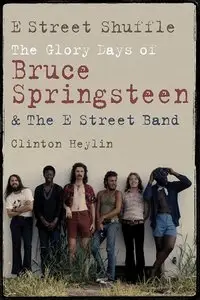 E-Street Shuffle The Glory Days of Bruce Springsteen and the E-Street Band by Clinton Heylin [REPOST]