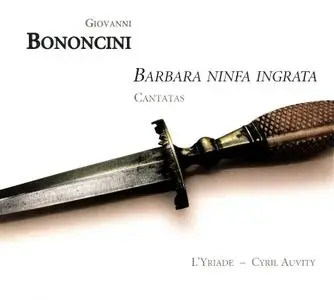 L'Yriade, Cyril Auvity - Giovanni Bononcini: Barbara ninfa ingrata - Cantatas (2010)