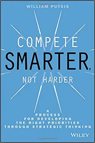 Compete Smarter, Not Harder: A Process for Developing the Right Priorities Through Strategic Thinking
