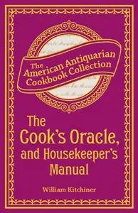 The Cook's Oracle, and Housekeeper's Manual: Containing Receipts for Cookery, and Directions for Carving