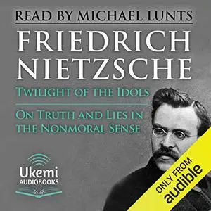 Twilight of the Idols, On Truth and Lies in a Nonmoral Sense: How to Philosophise with a Hammer [Audiobook]