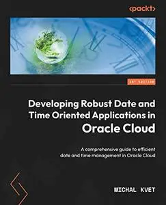 Developing Robust Date and Time Oriented Applications in Oracle Cloud: A comprehensive guide