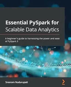 Essential PySpark for Scalable Data Analytics: A beginner's guide to harnessing the power and ease of PySpark 3
