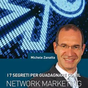 «I 7 segreti per guadagnare con il network marketing» by Michele Zanatta