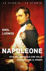 Emil Ludwig - Napoleone. Vita del generale che volle conquistare il mondo