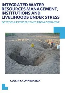 Integrated Water Resources Management, Institutions and Livelihoods under Stress: Bottom-up Perspectives from Zimbabwe