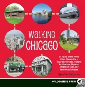 Walking Chicago: 31 Tours of the Windy City's Classic Bars, Scandalous Sites, Historic Architecture, Dynamic Neighborhoods